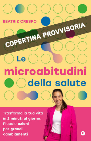 Le microabitudini della salute. Trasforma la tua vita in 2 minuti al giorno. Piccole azioni per grandi cambiamenti