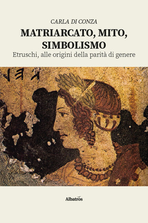 Matriarcato, mito, simbolismo. Etruschi, alle origini della parità di genere