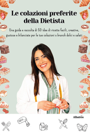 Le colazioni preferite della dietista. Una guida e raccolta di 50 idee di ricette facili, creative, gustose e bilanciate per le tue colazioni o brunch dolci e salati