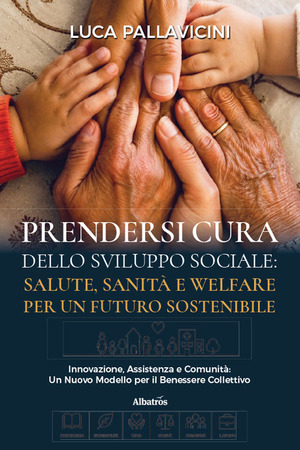 Prendersi cura dello sviluppo sociale: salute, sanità e welfare per un futuro sostenibile. Innovazione, assistenza e comunità: un nuovo modello per il benessere collettivo