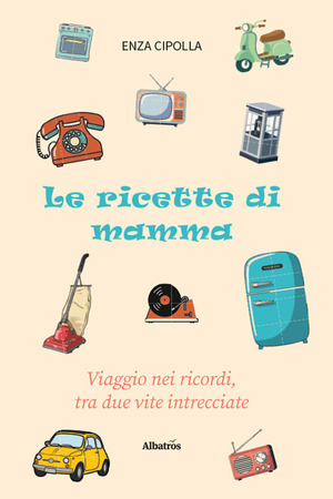 Le ricette di mamma. Viaggio nei ricordi, tra due vite intrecciate