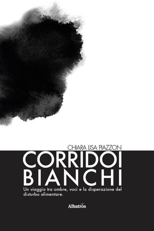 Corridoi bianchi. Un viaggio tra ombre, voci e la disperazione del disturbo alimentare. Il coraggio e la paura di lasciarlo andare