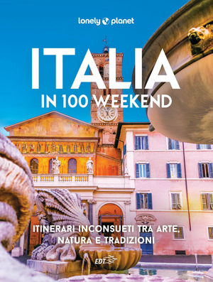 Italia in 100 weekend. Itinerari inconsueti tra arte, natura e tradizioni