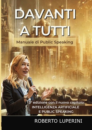 Davanti a tutti. Manuale di public speaking. Ediz. ampliata
