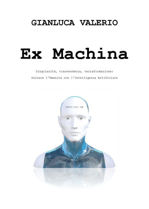 Ex machina. Singolarità, trascendenza, terraformazione: salvare l'umanità con l'intelligenza artificiale