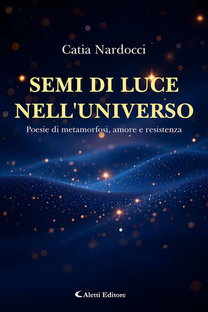 Semi di luce nell'universo. Poesie di metamorfosi, amore e resistenza
