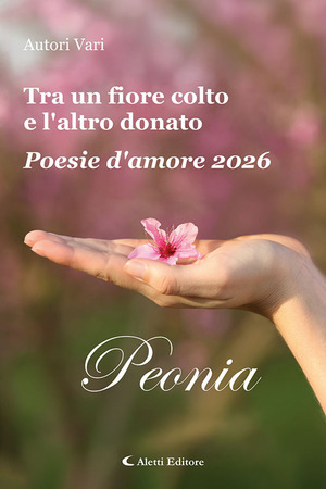 Tra un fiore colto e l'altro donato. Poesie d'amore 2026. Peonia