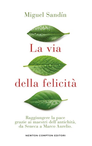 La via della felicità. Raggiungere la pace grazie ai maestri dell'antichità, da Seneca a Marco Aurelio