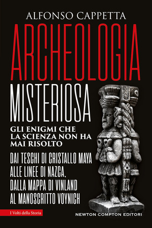Archeologia misteriosa. Gli enigmi che la scienza non ha mai risolto. Dai teschi di cristallo maya alle linee di Nazca, dalla mappa di Vinland al manoscritto Voynich