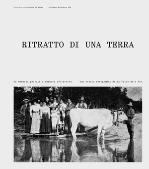 Ritratto di una terra. Da memoria privata a memoria collettiva. Una storia fotografica della Valle dell'Aso