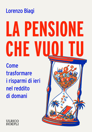 La pensione che vuoi tu. Come trasformare i risparmi di ieri nel reddito di domani