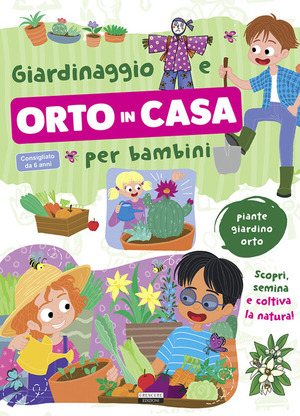 Giardinaggio e orto in casa per bambini. Piante, giardino e orto. Scopri, semina e coltiva la natura