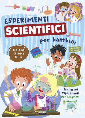 Esperimenti scientifici per bambini. Biologia, chimica e fisica. Tantissimi esperimenti per scoprire il mondo
