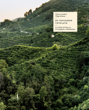 Il paesaggio tutelato. Le colline del Prosecco di Conegliano e Valdobbiadene. Ediz. a colori Il paesaggio tutelato. Le colline del Prosecco di Conegliano e Valdobbiadene. Ediz. a colori