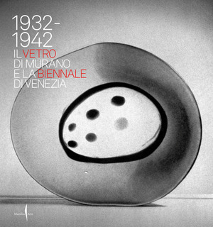 1932-1942. Il vetro di Murano e la Biennale di Venezia. Ediz. illustrata