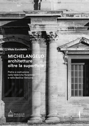 Michelangelo. Architetture oltre la superficie. Pietra e costruzione nelle fabbriche fiorentine e nella Basilica Vaticana. Ediz. illustrata
