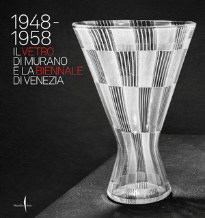 1948-1958. Il vetro di Murano e la Biennale di Venezia. Ediz. illustrata