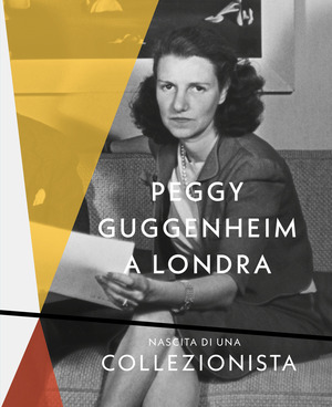Peggy Guggenheim a Londra. Nascita di una collezionista. Ediz. a colori
