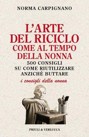 L' arte del riciclo come al tempo della nonna. 500 consigli su come riutilizzare anziché buttare
