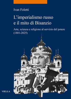 L' imperialismo russo e il mito di Bisanzio. Arte, scienza e religione al servizio del potere (1801-2025)
