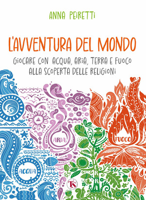 L' avventura del mondo. Giocare con acqua, aria, terra e fuoco alla scoperta delle religioni
