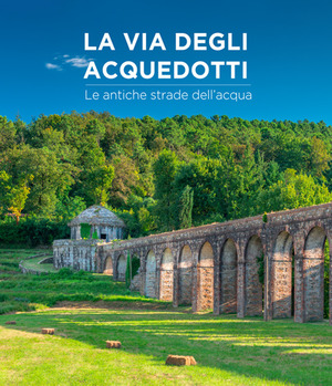 La via degli acquedotti. Le antiche strade dell'acqua. Ediz. a colori