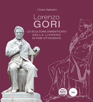 Lorenzo Gori. Lo scultore dimenticato della Livorno di fine Ottocento. Ediz. illustrata