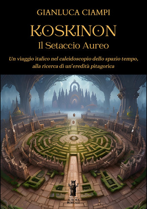 Koskinon. Il setaccio aureo. Un viaggio italico nel caleidoscopio dello spazio tempo, alla ricerca di un'eredità pitagorica
