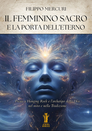 Il femminino sacro e la porta dell'eterno. Picnic a Hanging Rock e l'archetipo della dea nel mito e nella tradizione. Ediz. illustrata
