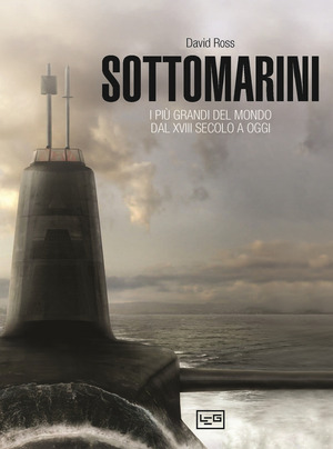 Sottomarini. I piu grandi del mondo dal XVIII secolo a oggi