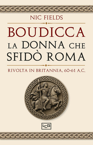 Boudicca, la donna che sfidò Roma. Rivolta in Britannia, 60-61 d.C.