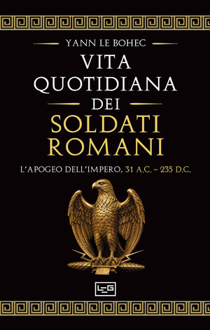 La vita quotidiana dei soldati romani. L’apogeo dell’impero, 31 a.C. – 235 d.C.