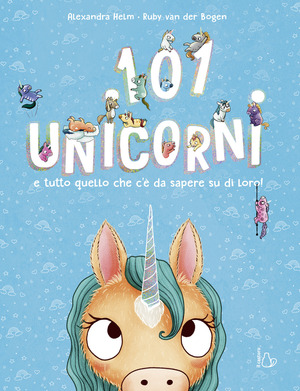 101 unicorni e tutto quello che c'è da sapere su di loro! Ediz. a colori