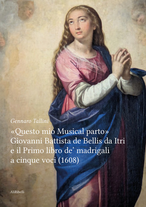 «Questo mio musical parto». Giovanni Battista de Bellis da Itri e il Primo libro de’ madrigali a cinque voci (1608)