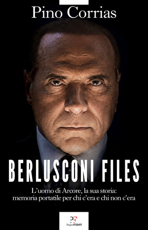 Berlusconi files. L'uomo di Arcore, la sua storia: memoria portatile per chi c'era e chi non c'era