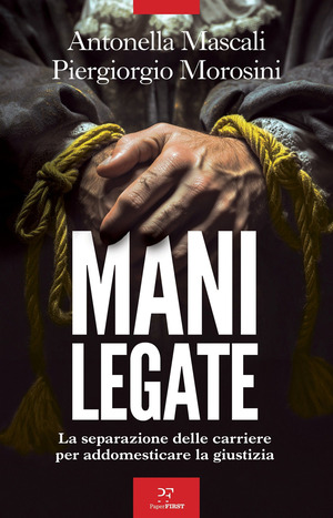 Mani legate. La separazione delle carriere per addomesticare la giustizia