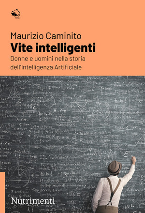 Vite intelligenti. Donne e uomini nella storia dell'Intelligenza Artificiale