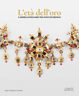 L' età dell'oro. Il gioiello siciliano tra XVII e XIX secolo. Opere, collezionismo e contesti per l’oreficeria contemporanea