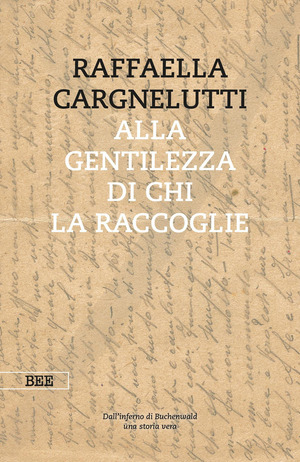 Alla gentilezza di chi la raccoglie. Dall'inferno di Buchenwald. Una storia vera