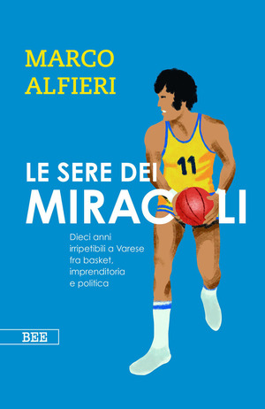 Le sere dei miracoli. Dieci anni imperdibili a Varese fra basket, imprenditoria e politica