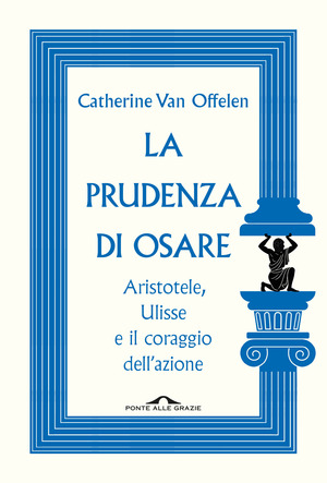 La prudenza di osare. Aristotele, Ulisse e il coraggio dell'azione