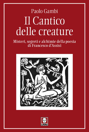 Il Cantico delle creature. Misteri, segreti e alchimie della poesia di Francesco d'Assisi