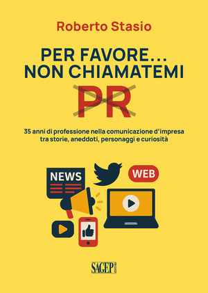 Per favore non chiamatemi PR. 35 anni di professione nella comunicazione d'impresa tra storia, aneddoti, personaggi e curiosità