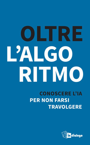 Oltre l’algoritmo. Conoscere l'IA per non farsi travolgere