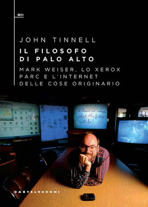 Il filosofo di Palo Alto. Mark Weiser, lo Xerox PARC e l’Internet delle cose originario