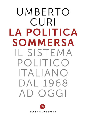 La politica sommersa. Il sistema politico italiano dal 1968 a oggi