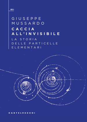 Caccia all'invisibile. La storia delle particelle elementari