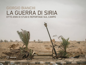 La guerra di Siria. Otto anni di studi e reportage sul campo