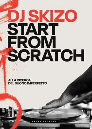 Dj Skizo. Start from scratch. Alla ricerca del suono imperfetto. Ediz. a colori