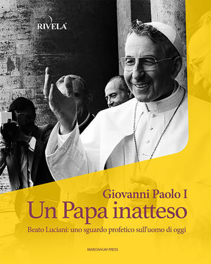 Giovanni Paolo I. Un Papa inatteso. Beato Luciani: uno sguardo profetico sull’uomo di oggi
